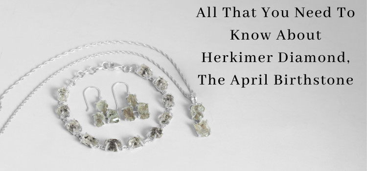 All That You Need to Know about Herkimer Diamond -The Birthstone of April